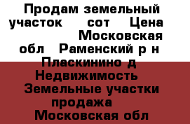 Продам земельный участок 6,6 сот. › Цена ­ 1 500 000 - Московская обл., Раменский р-н, Пласкинино д. Недвижимость » Земельные участки продажа   . Московская обл.